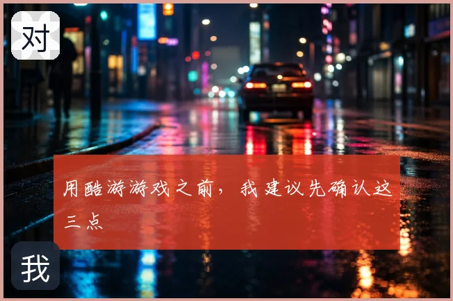 用酷游游戏之前，我建议先确认这三点