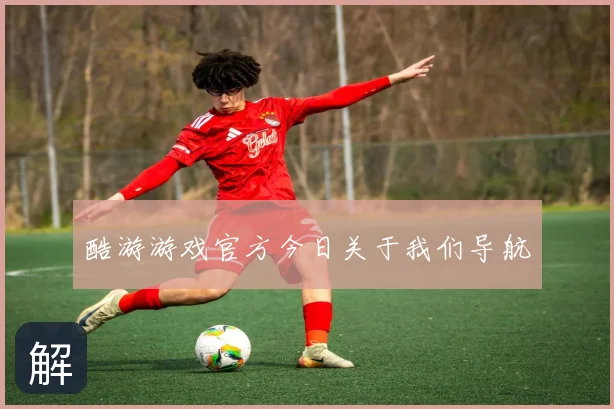 酷游游戏官方今日关于我们导航